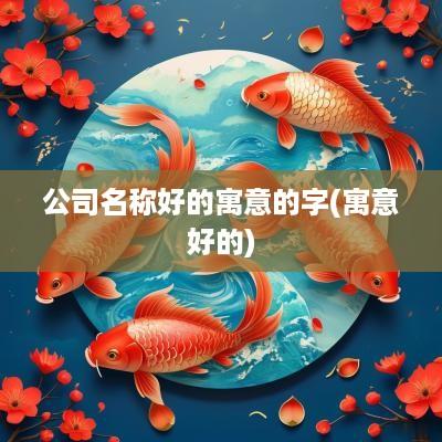 公司名称好的寓意的字(寓意好的)