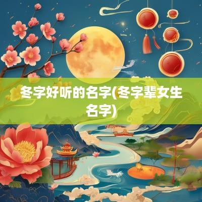 冬字好听的名字(冬字辈女生名字)