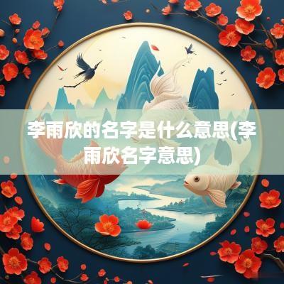 李雨欣的名字是什么意思(李雨欣名字意思)