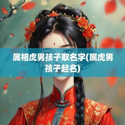 属相虎男孩子取名字(属虎男孩子起名)