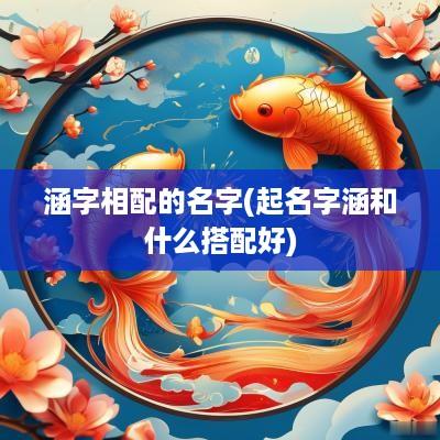 涵字相配的名字(起名字涵和什么搭配好)