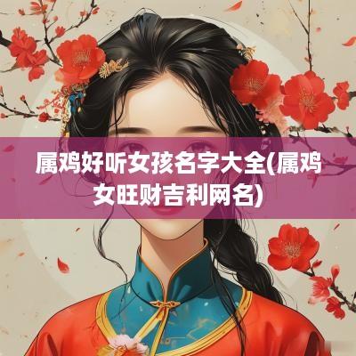 属鸡好听女孩名字大全(属鸡女旺财吉利网名)