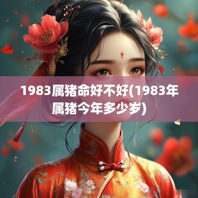 1983属猪命好不好(1983年属猪今年多少岁)