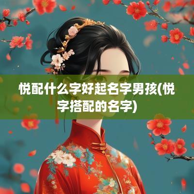 悦配什么字好起名字男孩(悦字搭配的名字)