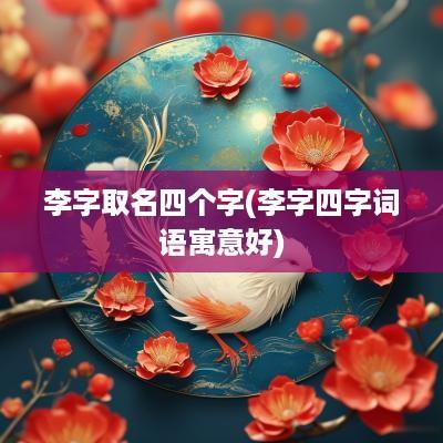 李字取名四个字(李字四字词语寓意好)