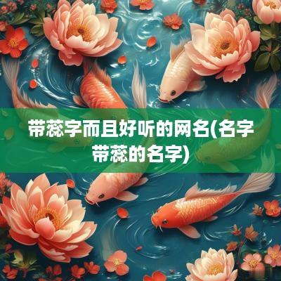 带蕊字而且好听的网名(名字带蕊的名字)