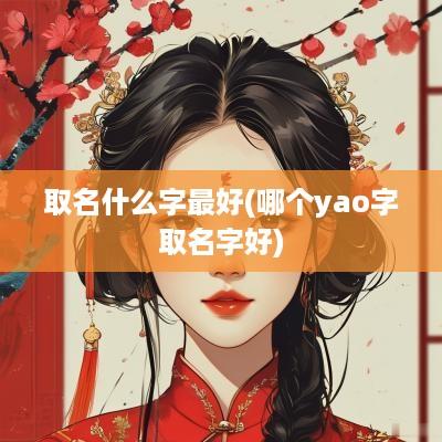取名什么字最好(哪个yao字取名字好)
