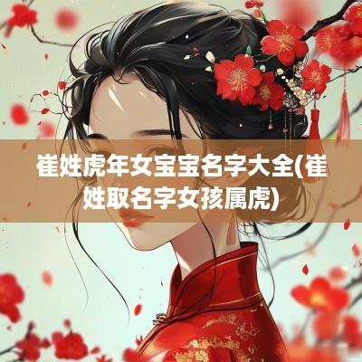 崔姓蛇年女宝宝名字大全(崔姓取名字女孩属虎)