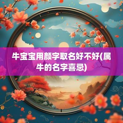 牛宝宝用颜字取名好不好(属牛的名字喜忌)