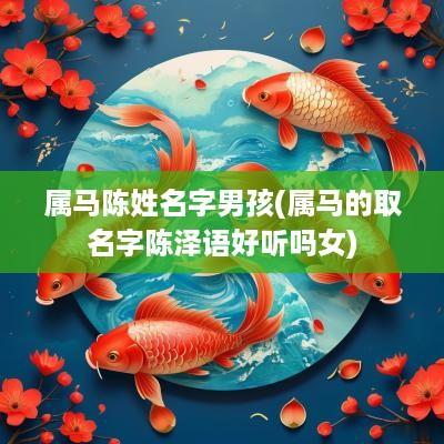 属马陈姓名字男孩(属马的取名字陈泽语好听吗女)