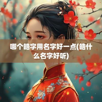 哪个皓字用名字好一点(皓什么名字好听)
