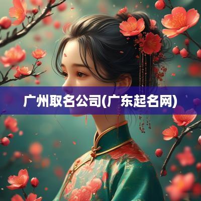 广州取名公司(广东起名网)