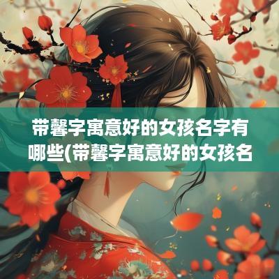 带馨字寓意好的女孩名字有哪些(带馨字寓意好的女孩名字大全)