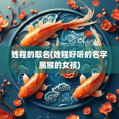 姓程的取名(姓程好听的名字属猴的女孩)
