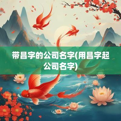 带昌字的公司名字(用昌字起公司名字)