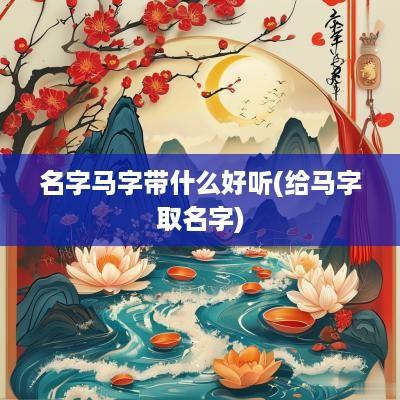 名字马字带什么好听(给马字取名字)