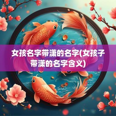 女孩名字带潇的名字(女孩子带潇的名字含义)