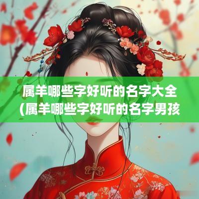 属羊哪些字好听的名字大全(属羊哪些字好听的名字男孩)