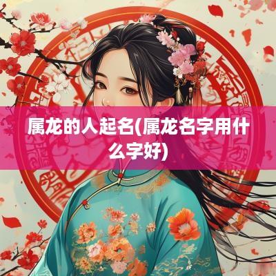 属龙的人起名(属龙名字用什么字好)