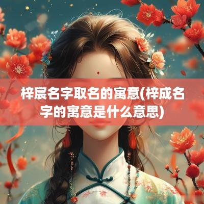 梓宸名字取名的寓意(梓成名字的寓意是什么意思)