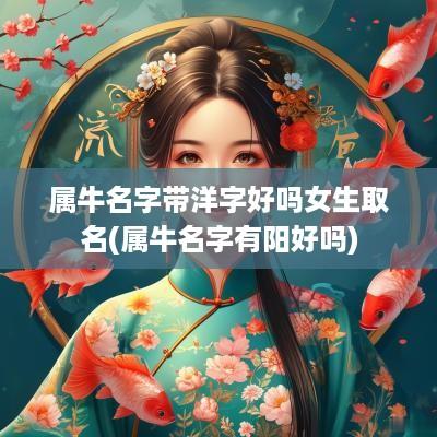 属牛名字带洋字好吗女生取名(属牛名字有阳好吗)