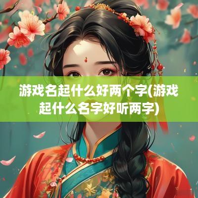 游戏名起什么好两个字(游戏起什么名字好听两字)