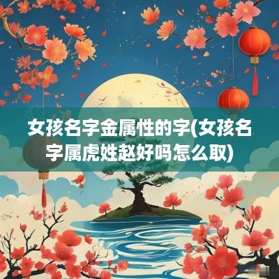 女孩名字金属性的字(女孩名字属虎姓赵好吗怎么取)