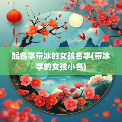 起名字带冰的女孩名字(带冰字的女孩小名)