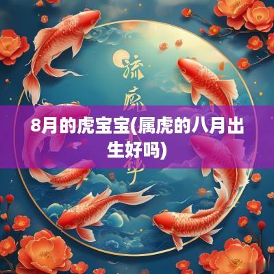 8月的虎宝宝(属虎的八月出生好吗)