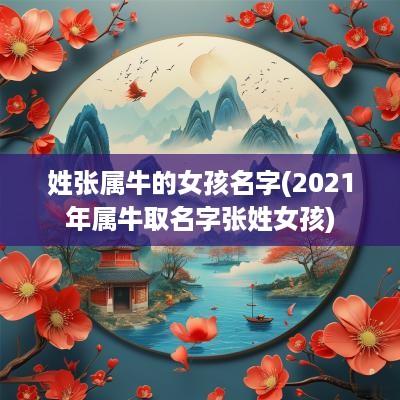 姓张属牛的女孩名字(2025年属牛取名字张姓女孩)