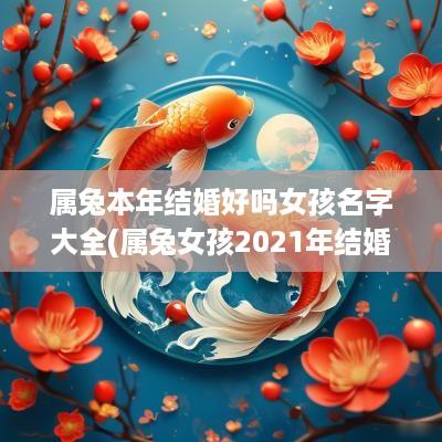属兔本年结婚好吗女孩名字大全(属兔女孩2025年结婚好日子)