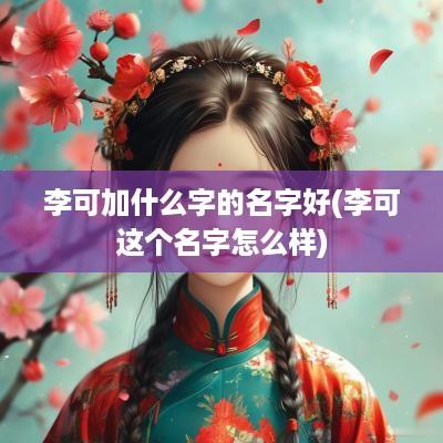 李可加什么字的名字好(李可这个名字怎么样)