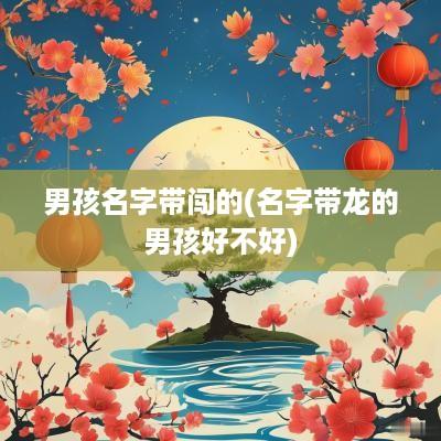 男孩名字带闯的(名字带龙的男孩好不好)
