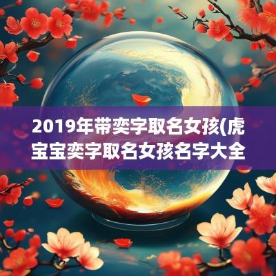 2019年带奕字取名女孩(虎宝宝奕字取名女孩名字大全)