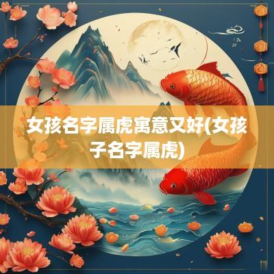女孩名字属虎寓意又好(女孩子名字属虎)