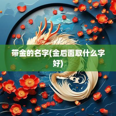 带金的名字(金后面取什么字好)