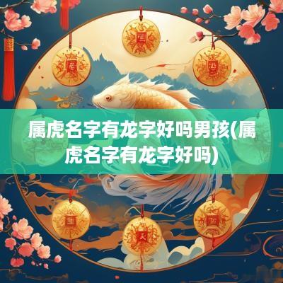 属虎名字有龙字好吗男孩(属虎名字有龙字好吗)