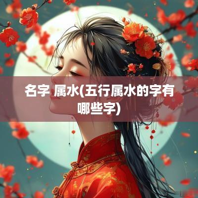 名字 属水(五行属水的字有哪些字)