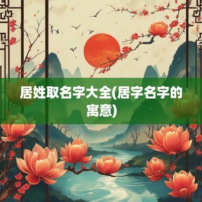 居姓取名字大全(居字名字的寓意)