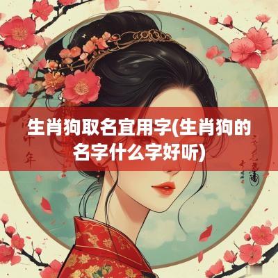 生肖狗取名宜用字(生肖狗的名字什么字好听)