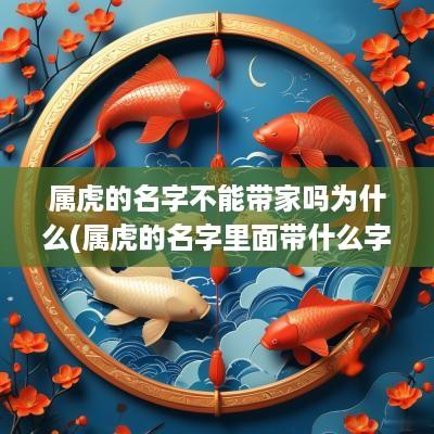 属虎的名字不能带家吗为什么(属虎的名字里面带什么字最好)