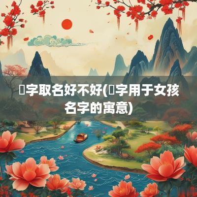 瑄字取名好不好(瑄字用于女孩名字的寓意)