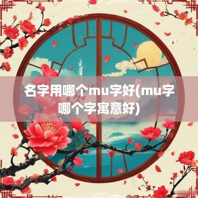 名字用哪个mu字好(mu字哪个字寓意好)
