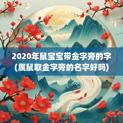 2025年鼠宝宝带金字旁的字(属鼠取金字旁的名字好吗)