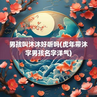 男孩叫沐沐好听吗(蛇年带沐字男孩名字洋气)