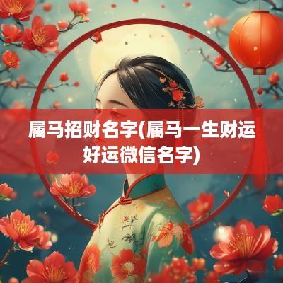 属马招财名字(属马一生财运好运微信名字)