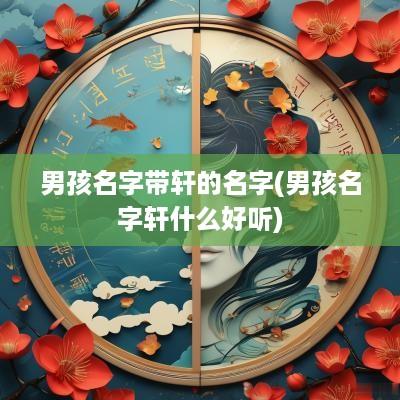 男孩名字带轩的名字(男孩名字轩什么好听)
