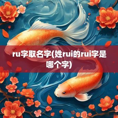 ru字取名字(姓rui的rui字是哪个字)