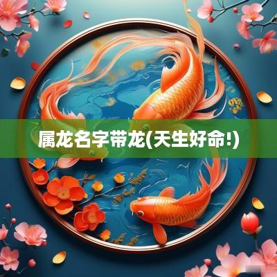 属龙名字带龙(天生好命!)