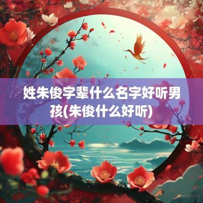 姓朱俊字辈什么名字好听男孩(朱俊什么好听)